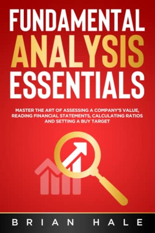 FUNDAMENTAL ANALYSIS ESSENTIALS: Master the Art of Assessing a Company’s Value, Reading Financial Statements, Calculating Ratios and Setting a Buy Target
