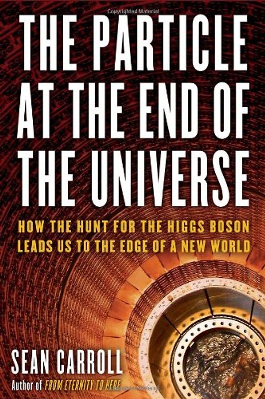 The Particle at the End of the Universe: How the Hunt for the Higgs Boson Leads Us to the Edge of a New World - Carroll, Sean