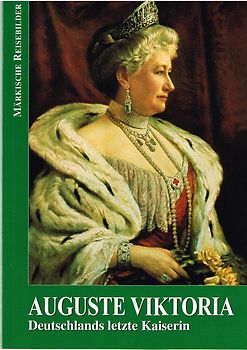 Auguste Viktoria. Deutschlands letzte Kaiserin