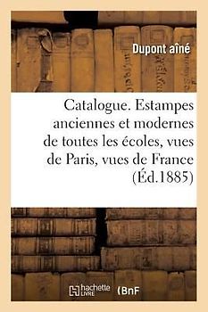 Catalogue. Estampes Anciennes Et Modernes de Toutes Les Écoles, Vues de Paris, Vues de France: Et Étrangères Et Gravures En Lots. 7e Vente Par Suite D