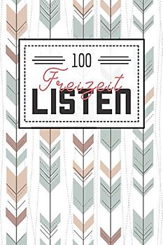 100 Freizeit Listen: Listenbuch für den Alltag und Freizeit - Gefüllt mit 100 Listen zum Ausprobieren und Erleben
