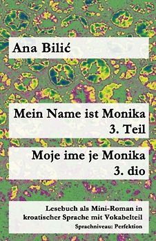 Mein Name ist Monika - 3. Teil / Moje ime je Monika - 3. dio: Lesebuch als Mini-Roman in kroatischer Sprache mit Vokabelteil (B1 - Perfektion) (Kroatisch leicht Mini-Romane)