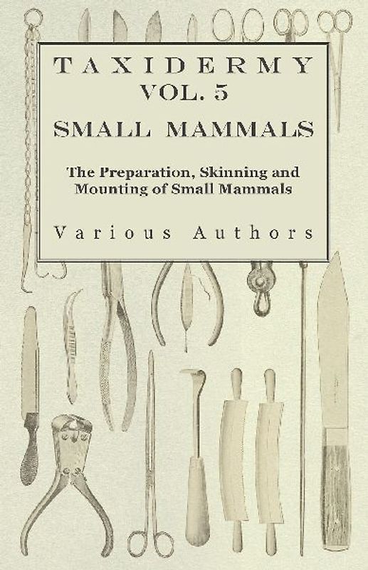 Taxidermy Vol. 5 Small Mammals - The Preparation, Skinning and Mounting of Small Mammals