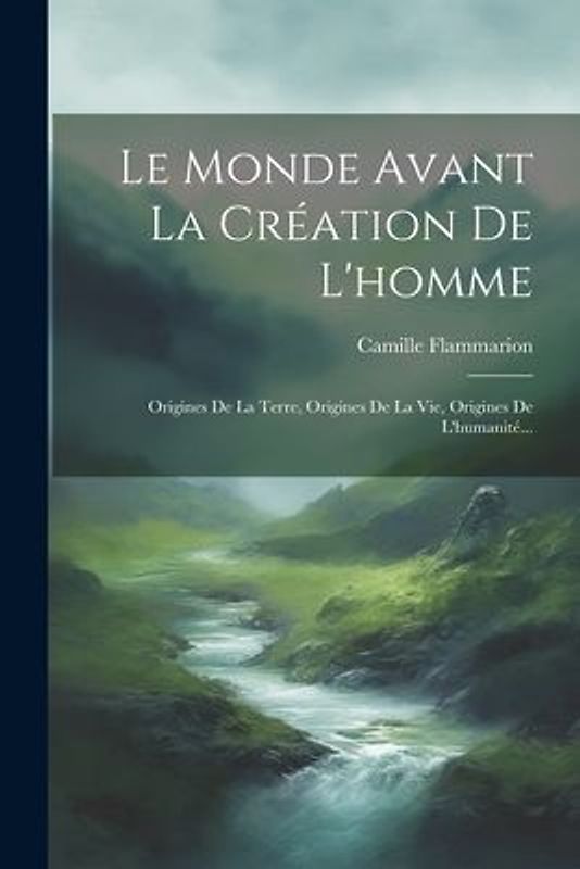 Le Monde Avant La Création De L'homme: Origines De La Terre, Origines De La Vie, Origines De L'humanité...