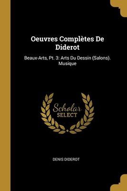 Oeuvres Complètes De Diderot: Beaux-Arts, Pt. 3: Arts Du Dessin (Salons). Musique