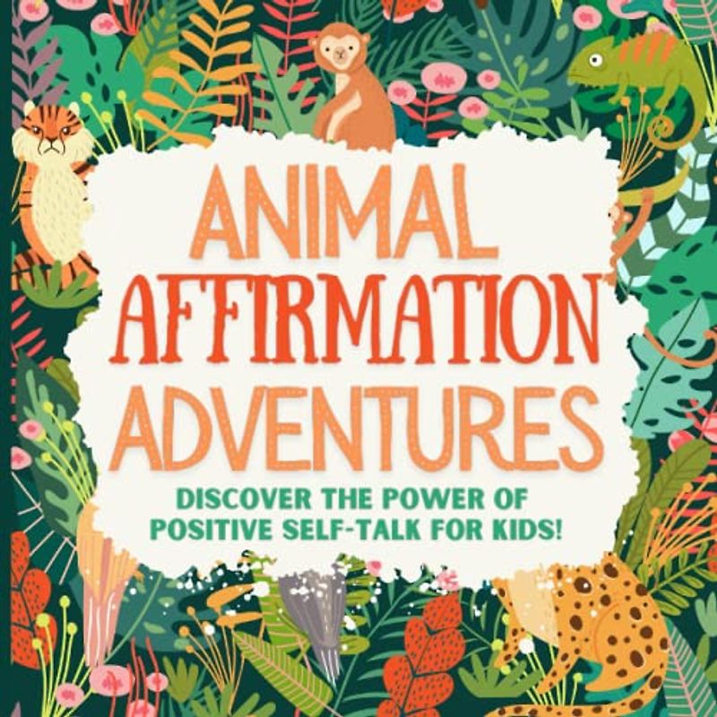 Animal Affirmation Adventures - Discover the Power of Positive Self-Talk for Kids!: Positive Affirmations for Kids Picture Book to Teach Kids ... Self-Esteem (Positive Mindset Gifts for Kids)