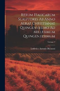 Rerum Italicarum Scriptores Ab Anno Aerae Christianae Quingentesimo Ad Millesimum Quingentesimum; Volume 7