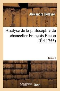 Analyse de la Philosophie Du Chancelier Franc OIS Bacon. Tome 1