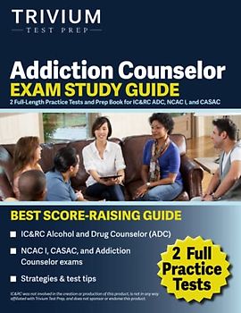 Addiction Counselor Exam Study Guide: 2 Full-Length Practice Tests and Prep Book for IC&RC ADC, NCAC I, and CASAC