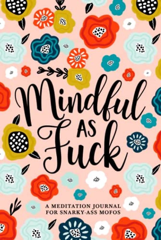 Mindful as Fuck: A Meditation Journal for Snarky-Ass Mofos