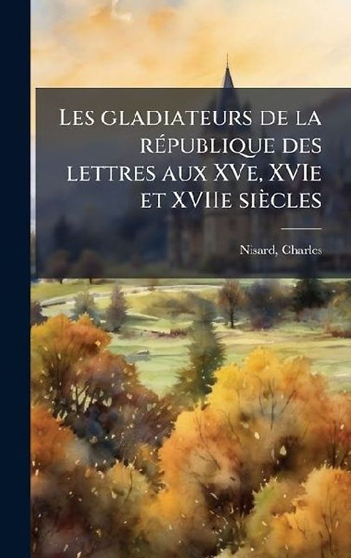 Les gladiateurs de la rÃ(c)publique des lettres aux XVe, XVIe et XVIIe siècles