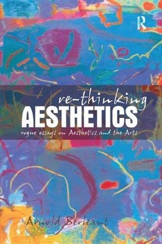 Re-thinking Aesthetics: Rogue Essays on Aesthetics and the Arts