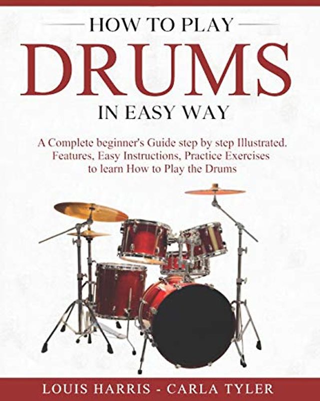 How to Play Drums in Easy Way: Learn How to Play Drums in Easy Way by this Complete Beginner’s Illustrated Guide!Basics, Features, Easy Instructions
