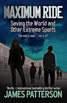 Maximum Ride: Saving the World and Other Extreme Sports - James Patterson