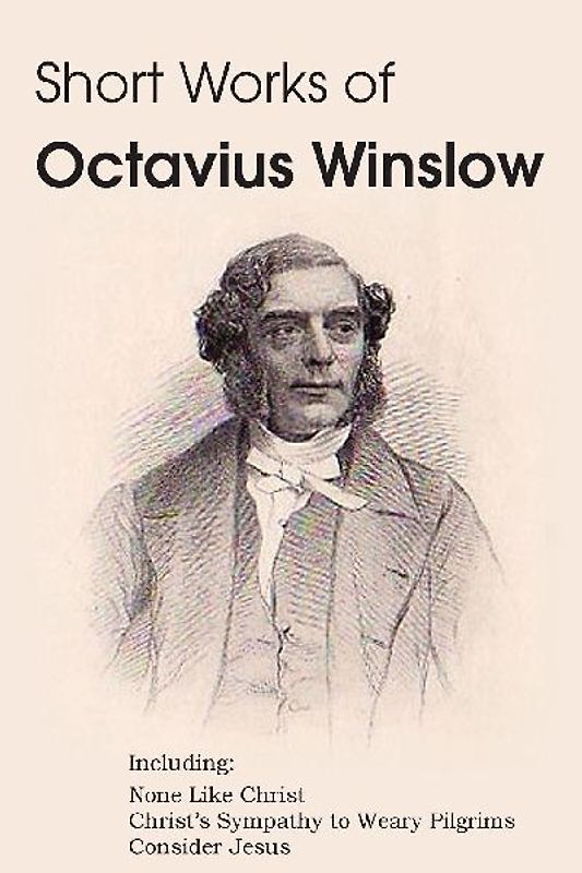 Short Works of Octavius Winslow - None Like Christ, Christ's Sympathy to Weary Pilgrims, Consider Jesus