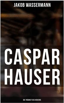 Caspar Hauser: Die Trägheit des Herzens