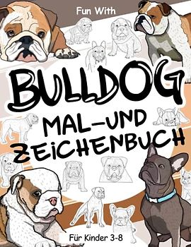 Bulldog Mal- und Zeichenbuch für Kinder von 3-8 Jahren: Spaß beim Ausmalen niedlicher Bulldoggen und Zeichnen einiger Teile dieser erstaunlichen Hunde. Tolles Sammelbuch für Kleinkinder und Kinder