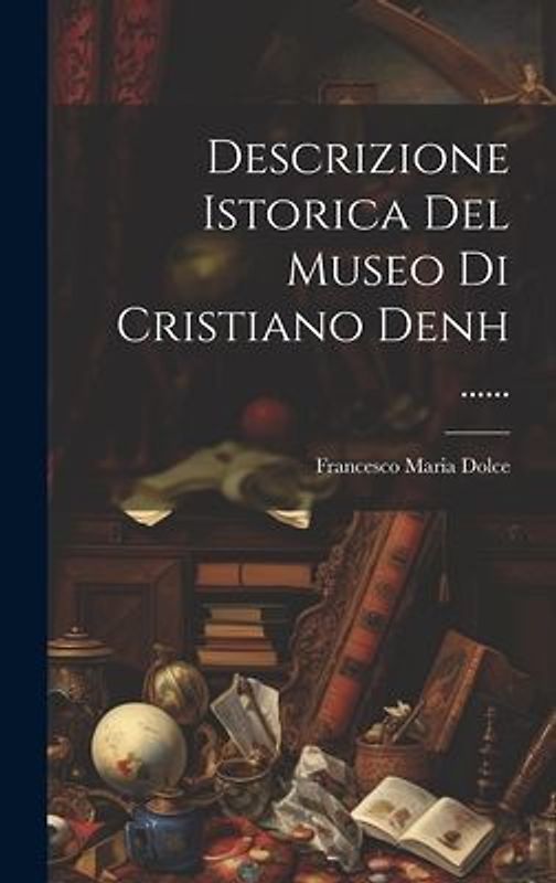 Descrizione Istorica Del Museo Di Cristiano Denh ......