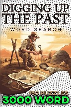 Digging Up the Past: A Word Search Book Featuring Archaeological Terms and Discoveries.: Uncover the Secrets of Archaeology: 3000 Word Search Puzzles and 150 Challenging Puzzles to Master!