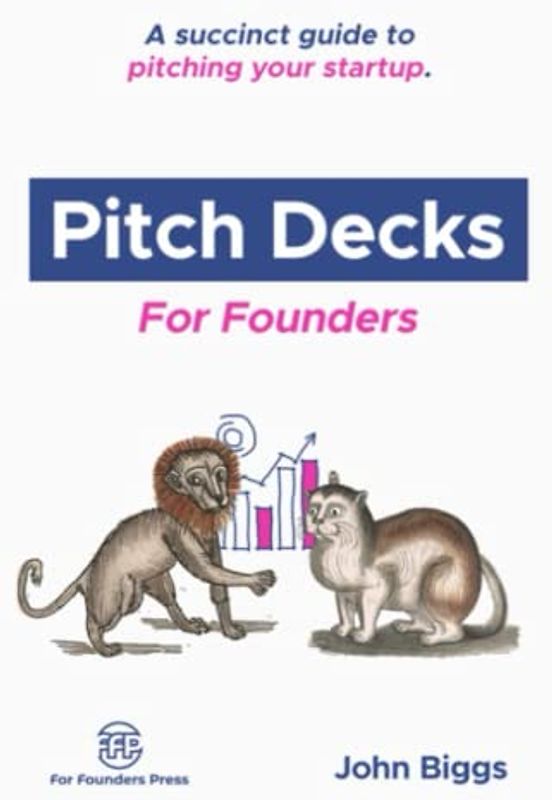 Pitch Decks for Founders: A succinct guide to pitching your startup. (For Founders Books)