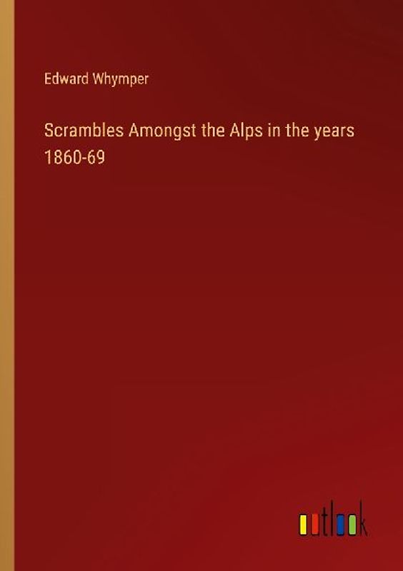 Scrambles Amongst the Alps in the years 1860-69