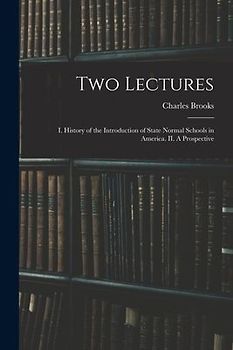 Two Lectures: I. History of the Introduction of State Normal Schools in America. II. A Prospective