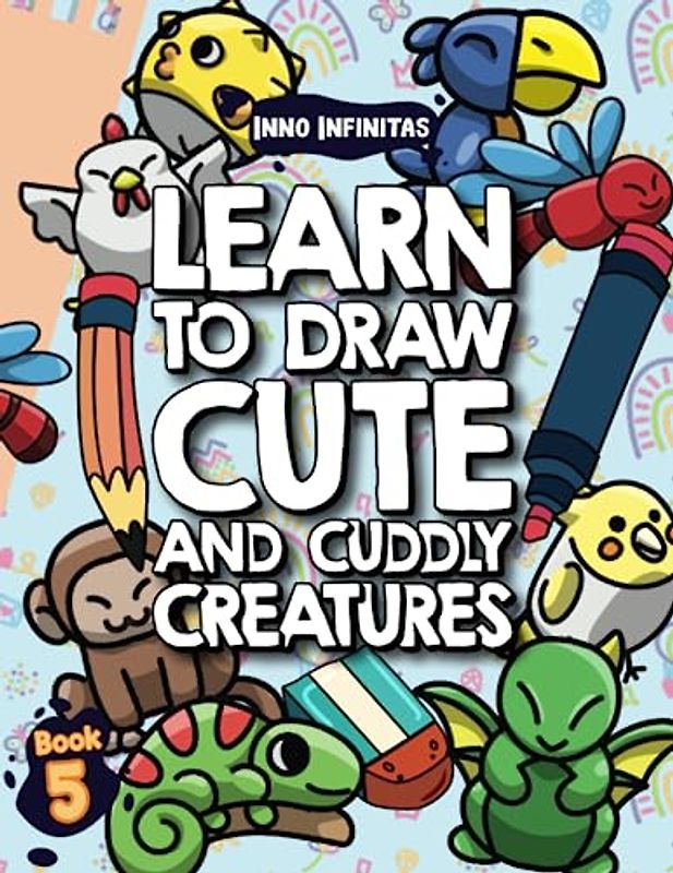 Learn to Draw Cute and Cuddly Creatures for Kids: Draw Cute Animals in Minutes