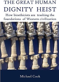 The Great Human Dignity Heist: How bioethicists are trashing the foundations of Western civilization