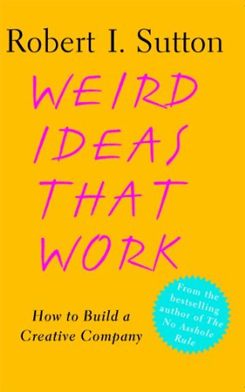 Weird Ideas That Work: How to Build a Creative Company - Robert I. Sutton