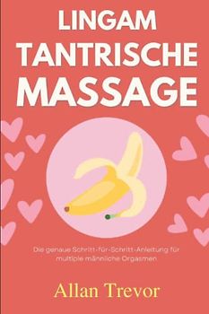Lingam Tantrische Massage: Die genaue Schritt-für-Schritt-Anleitung für multiple männliche Orgasmen