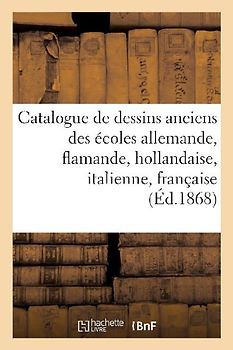 Catalogue de Dessins Anciens Des Écoles Allemande, Flamande, Hollandaise, Italienne Et Française