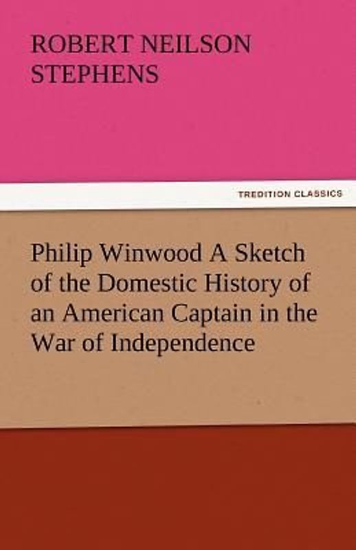 Philip Winwood A Sketch of the Domestic History of an American Captain in the War of Independence, Embracing Events that Occurred between and during the Years 1763 and 1786, in New York and London: written by His Enemy in War, Herbert Russell, Lieutenant in the Loyalist Forces.