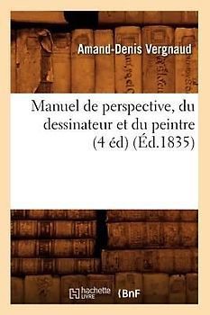 Manuel de Perspective, Du Dessinateur Et Du Peintre (4 Éd) (Éd.1835)