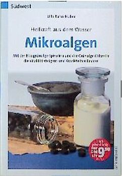 Heilkraft aus dem Meer - Mikroalgen. Mit der Blaugrünanlage Spirulina und der Grünalge Chlorella die Vitalität steigern und Krankheiten lindern