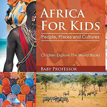 Africa For Kids: People, Places and Cultures - Children Explore The World Books