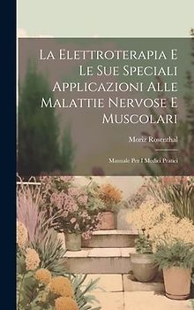 La Elettroterapia E Le Sue Speciali Applicazioni Alle Malattie Nervose E Muscolari: Manuale Per I Medici Pratici
