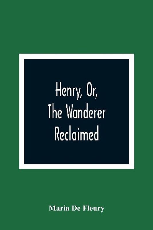 Henry, Or, The Wanderer Reclaimed