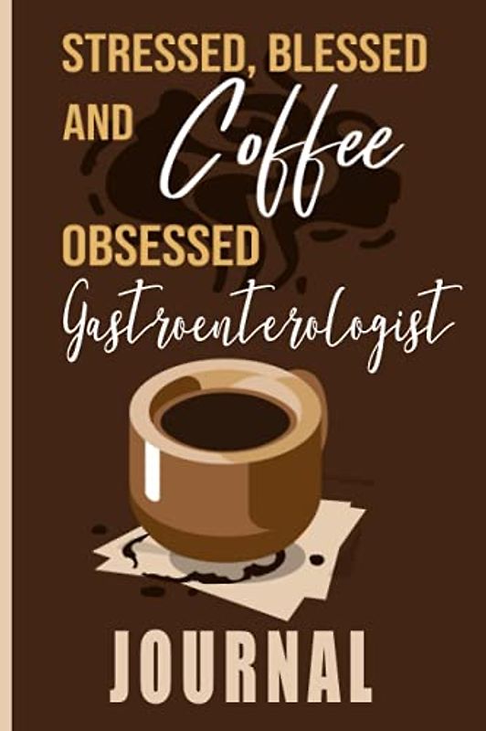 Stressed, Blessed and Coffee Obsessed Gastroenterologist Journal: Coffee Themed cover art gift for Gastroenterologist for writing, diary or work