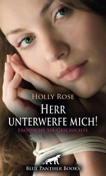 Herr unterwerfe mich! Erotische SM-Geschichte + 1 weitere Geschichte: Das Sehnen, das sie seit Jahren antreibt, wird endlich gestillt! (Love, Passion & Sex)