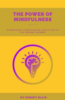 The Power of Mindfulness:: Overcoming Overthinking and Living in the Present Moment