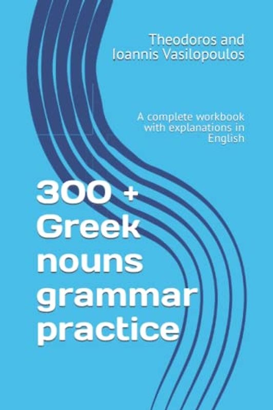 300 + Greek nouns grammar practice: A complete workbook with explanations in English