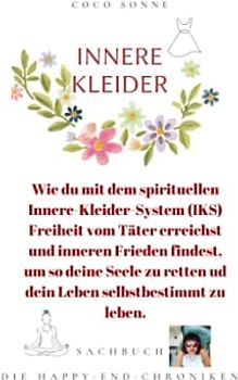 Innere Kleider: Wie du mit dem Innere-Kleider-System (IKS) Freiheit vom Täter erreichst und inneren Frieden findest, um so deine Seele zu retten und selbstbestimmt zu leben.