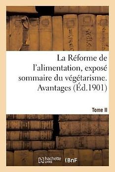 La Réforme de l'Alimentation, Exposé Sommaire Du Végétarisme. Tome II
