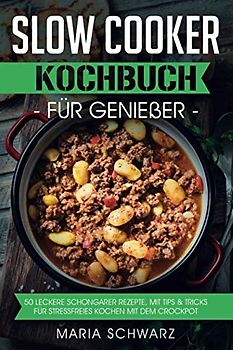 Slow Cooker: Kochbuch für Genießer: 50 leckere Schongarer Rezepte, mit Tips & Tricks für Stressfreies Kochen mit dem Crockpot