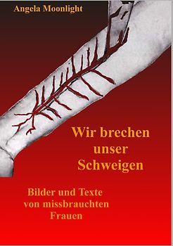 Wir brechen unser Schweigen. Texte und Bilder von missbrauchten Frauen