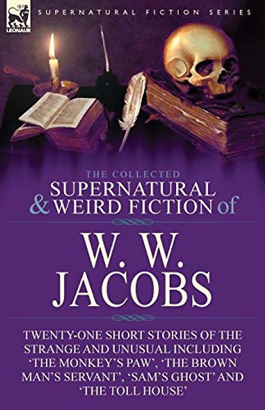 The Collected Supernatural and Weird Fiction of W. W. Jacobs: Twenty-One Short Stories of the Strange and Unusual including 'The Monkey's Paw', 'The ... Servant', 'Sam's Ghost' and 'The Toll House'