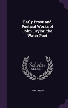 Early Prose and Poetical Works of John Taylor, the Water Poet