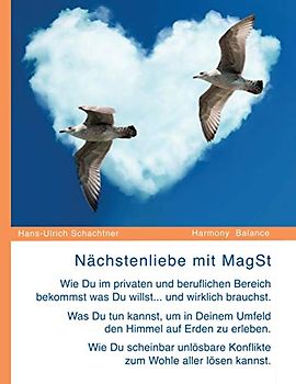 Nächstenliebe mit MagSt: Wie Du im privaten und beruflichen Bereich bekommst was Du willst ... und wirklich brauchst. Was Du tun kannst, um in Deinem ... Konflikte zum Wohle aller lösen kannst.