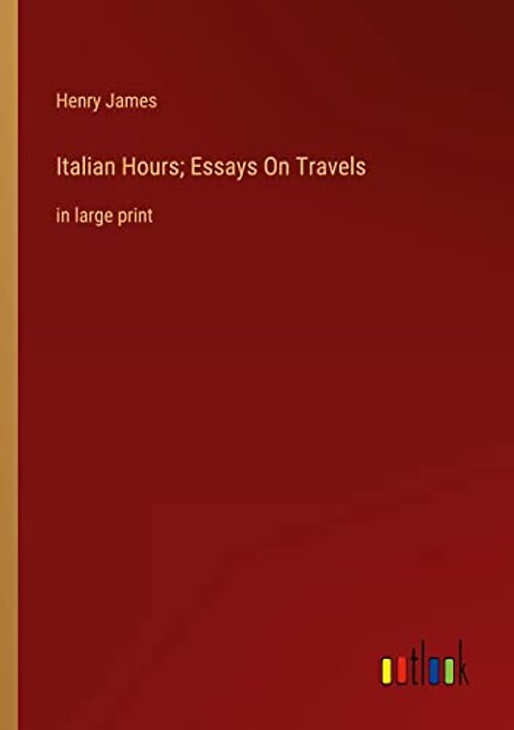 Italian Hours; Essays On Travels: in large print