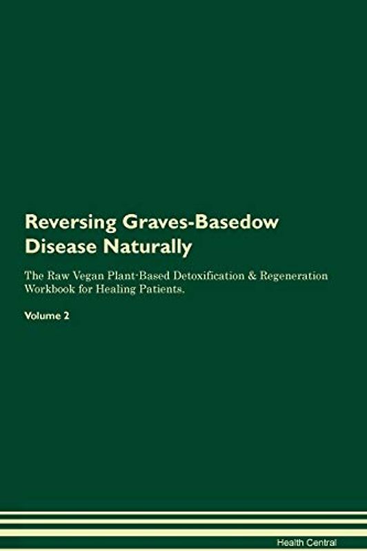 Reversing Graves-Basedow Disease Naturally The Raw Vegan Plant-Based Detoxification & Regeneration Workbook for Healing Patients. Volume 2